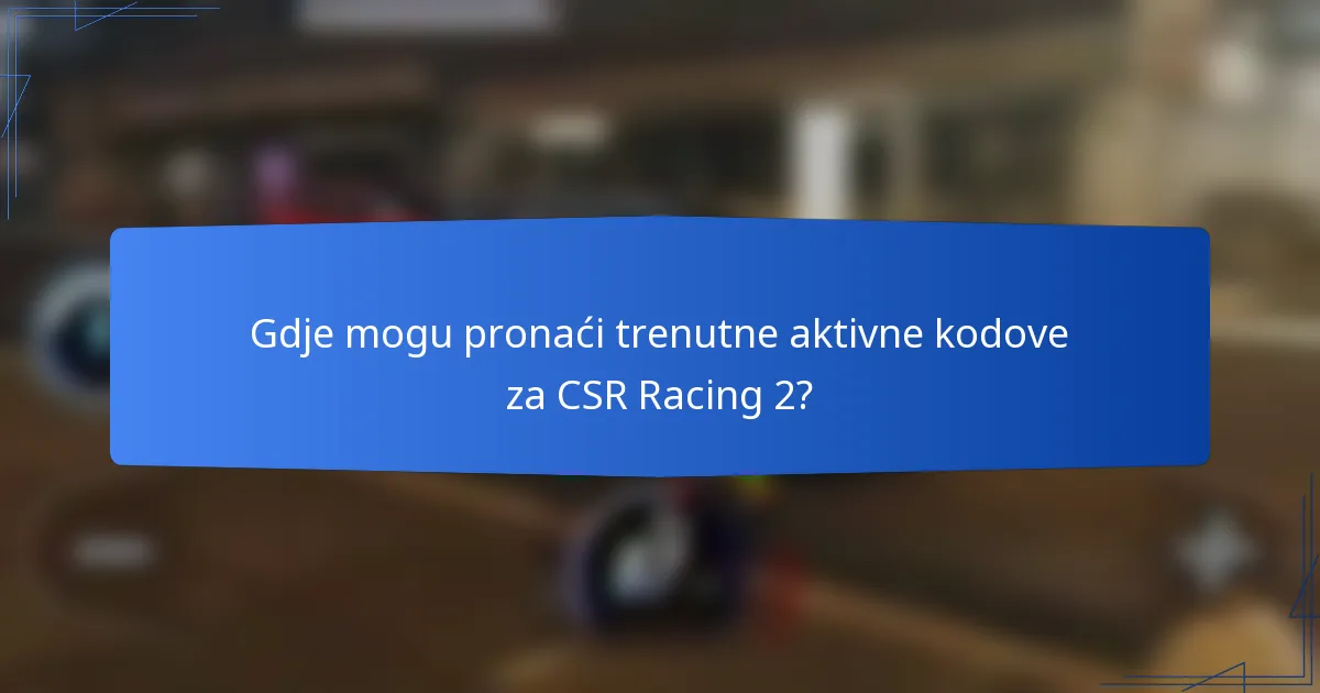 Gdje mogu pronaći trenutne aktivne kodove za CSR Racing 2?