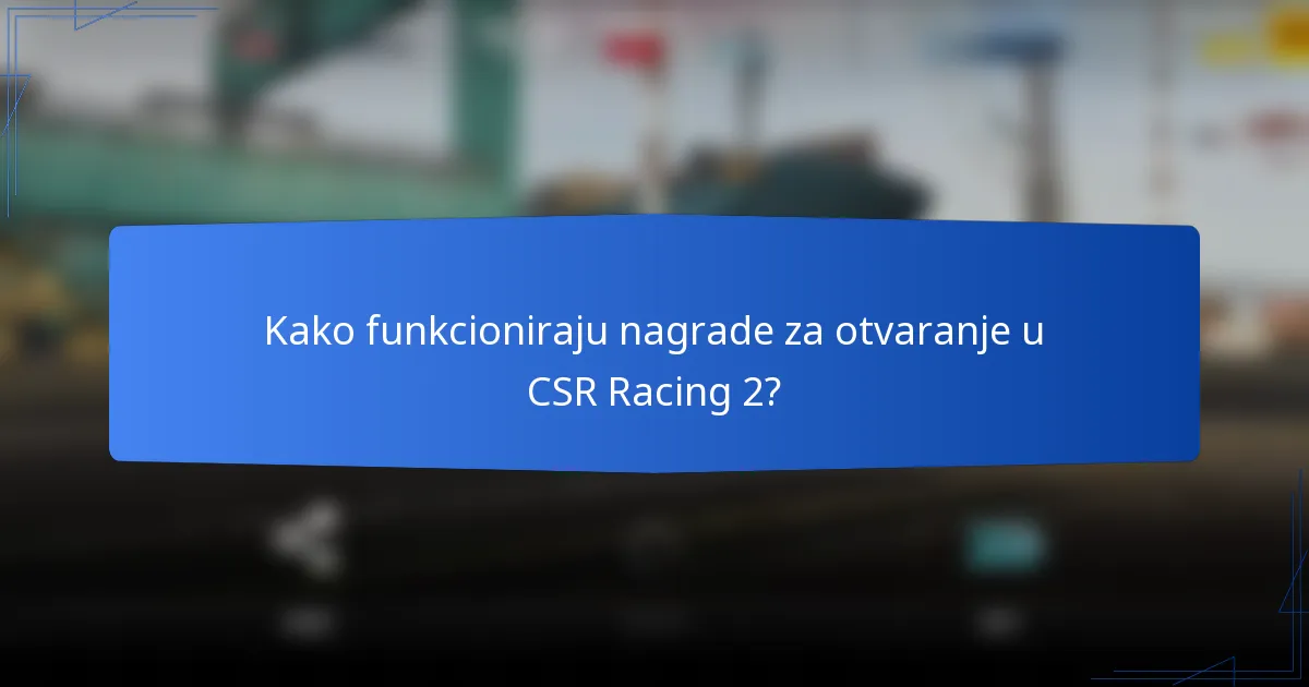 Kako funkcioniraju nagrade za otvaranje u CSR Racing 2?