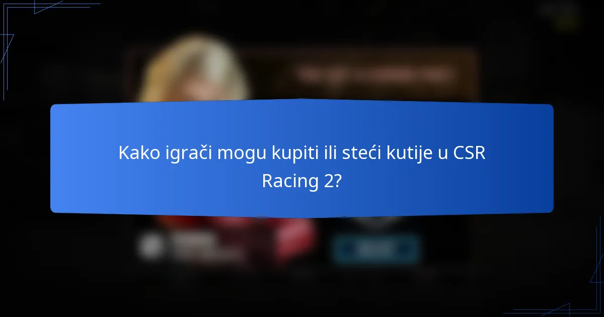 Kako igrači mogu kupiti ili steći kutije u CSR Racing 2?