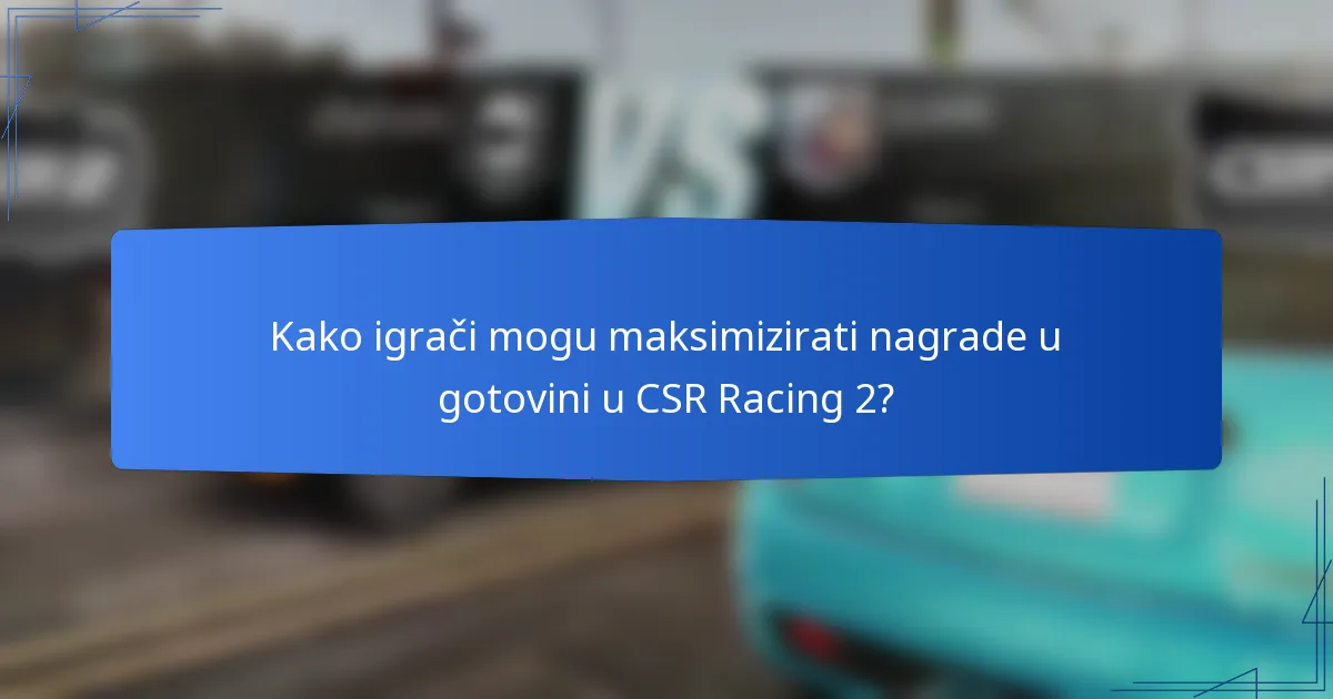Kako igrači mogu maksimizirati nagrade u gotovini u CSR Racing 2?