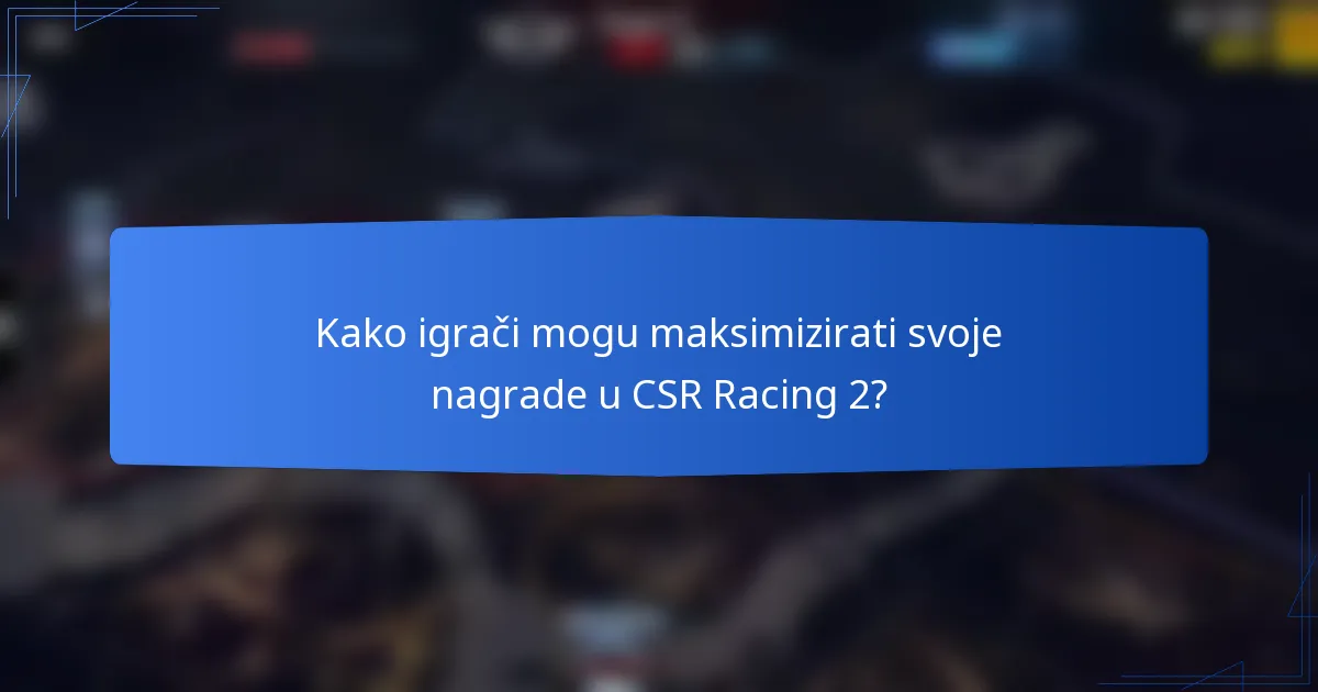 Kako igrači mogu maksimizirati svoje nagrade u CSR Racing 2?