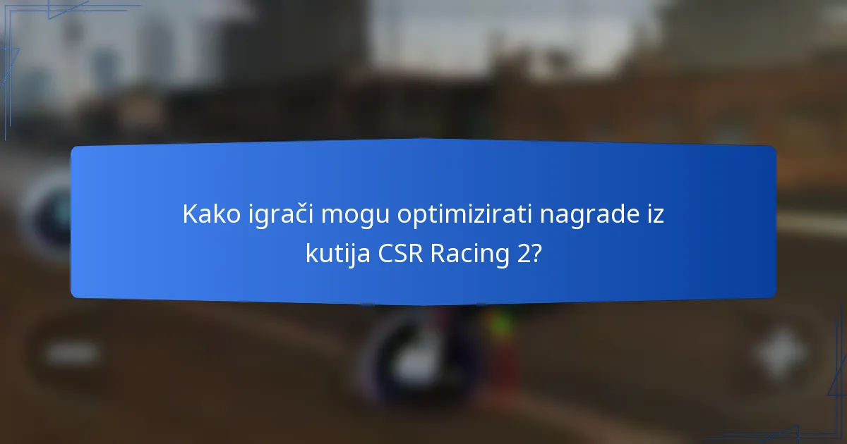 Kako igrači mogu optimizirati nagrade iz kutija CSR Racing 2?