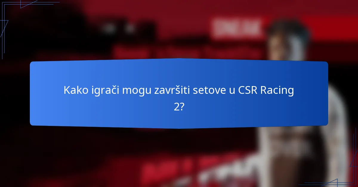 Kako igrači mogu završiti setove u CSR Racing 2?