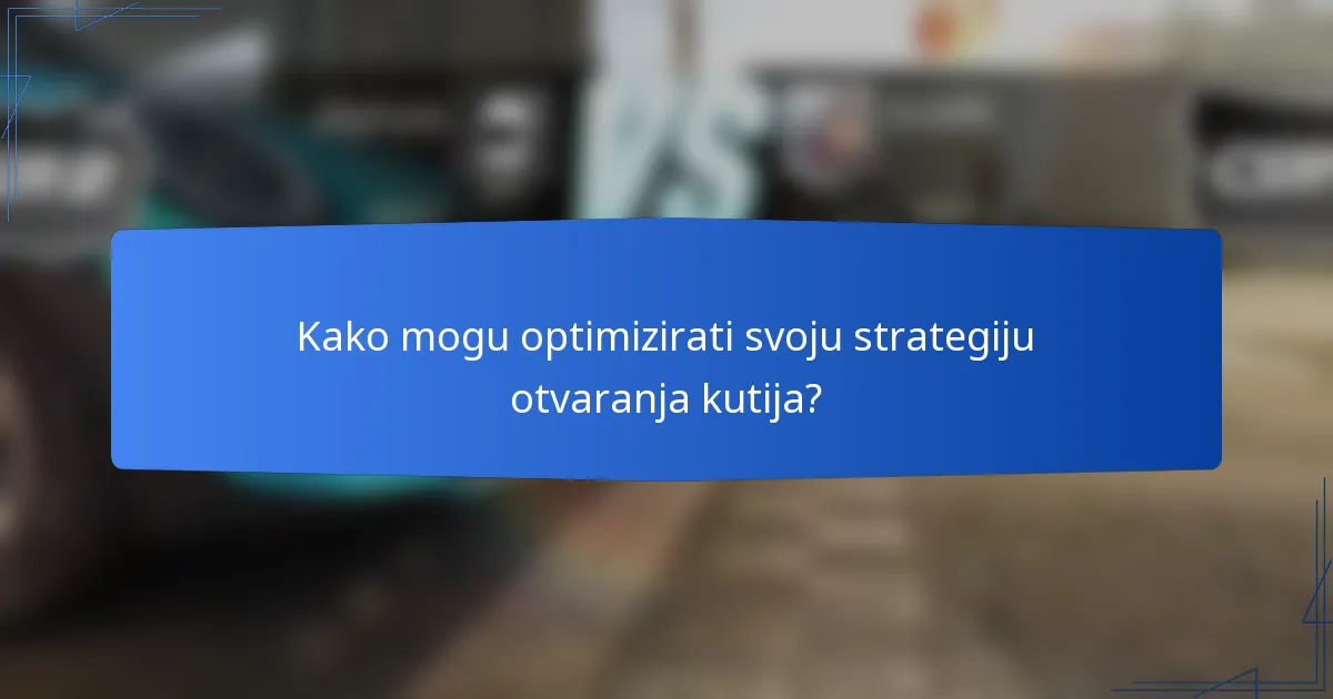Kako mogu optimizirati svoju strategiju otvaranja kutija?