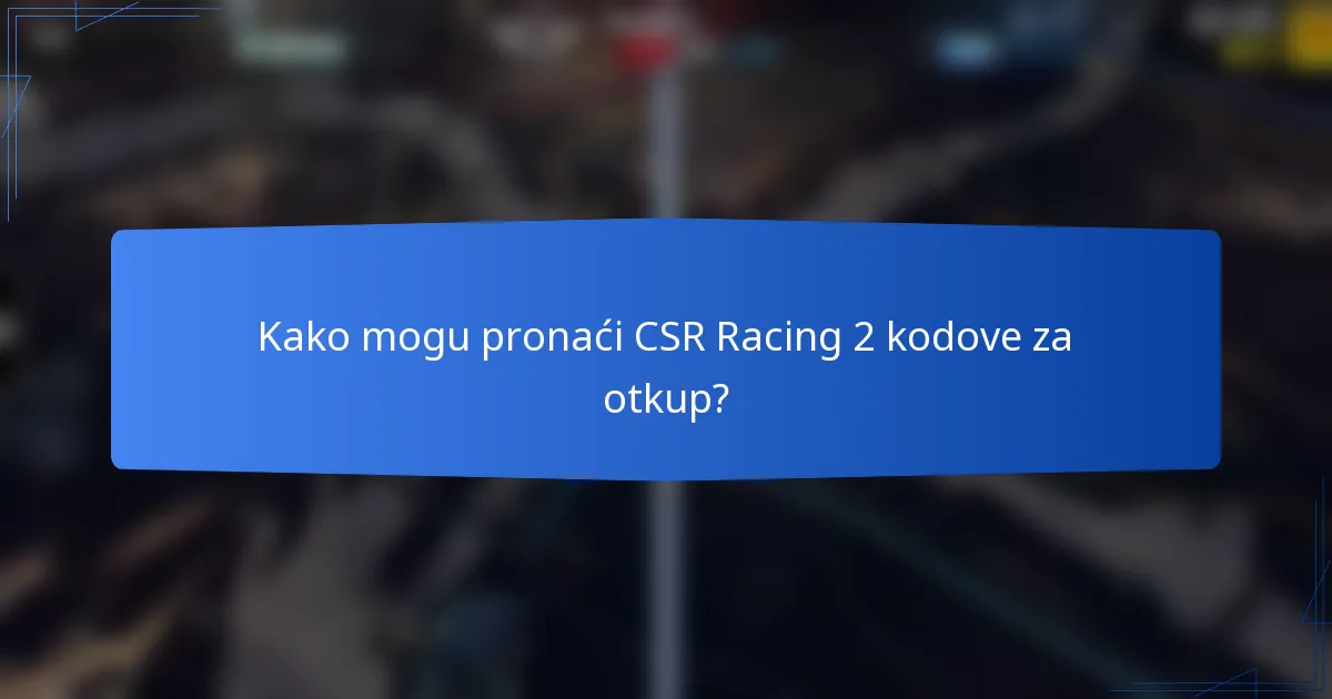 Kako mogu pronaći CSR Racing 2 kodove za otkup?