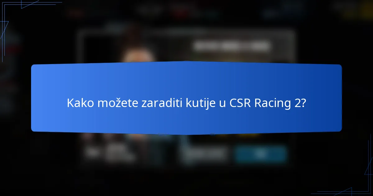 Kako možete zaraditi kutije u CSR Racing 2?