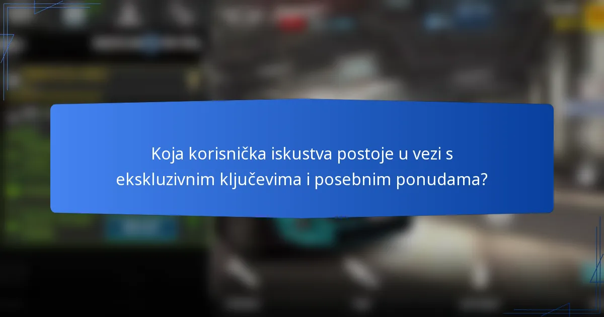 Koja korisnička iskustva postoje u vezi s ekskluzivnim ključevima i posebnim ponudama?