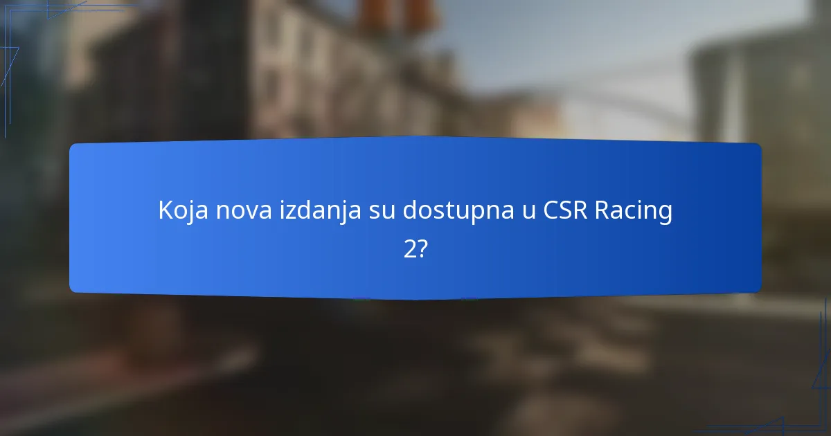 Koja nova izdanja su dostupna u CSR Racing 2?