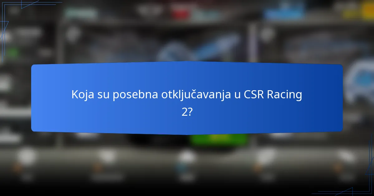 Koja su posebna otključavanja u CSR Racing 2?