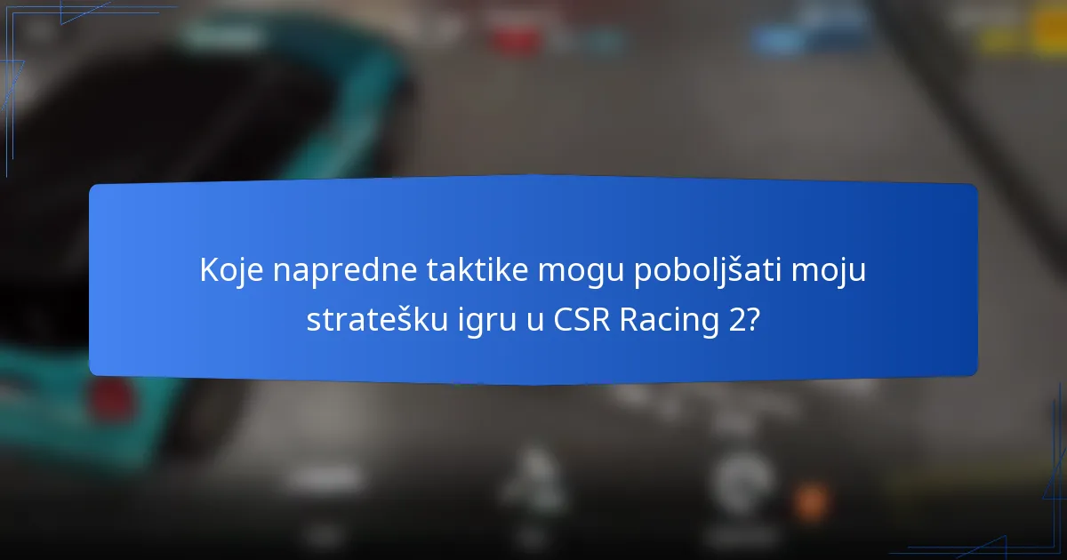 Koje napredne taktike mogu poboljšati moju stratešku igru u CSR Racing 2?