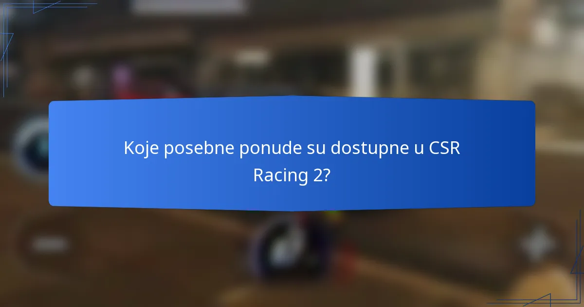 Koje posebne ponude su dostupne u CSR Racing 2?
