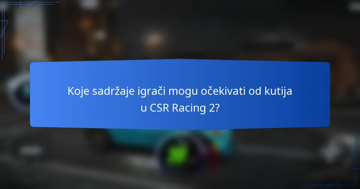 Koje sadržaje igrači mogu očekivati od kutija u CSR Racing 2?