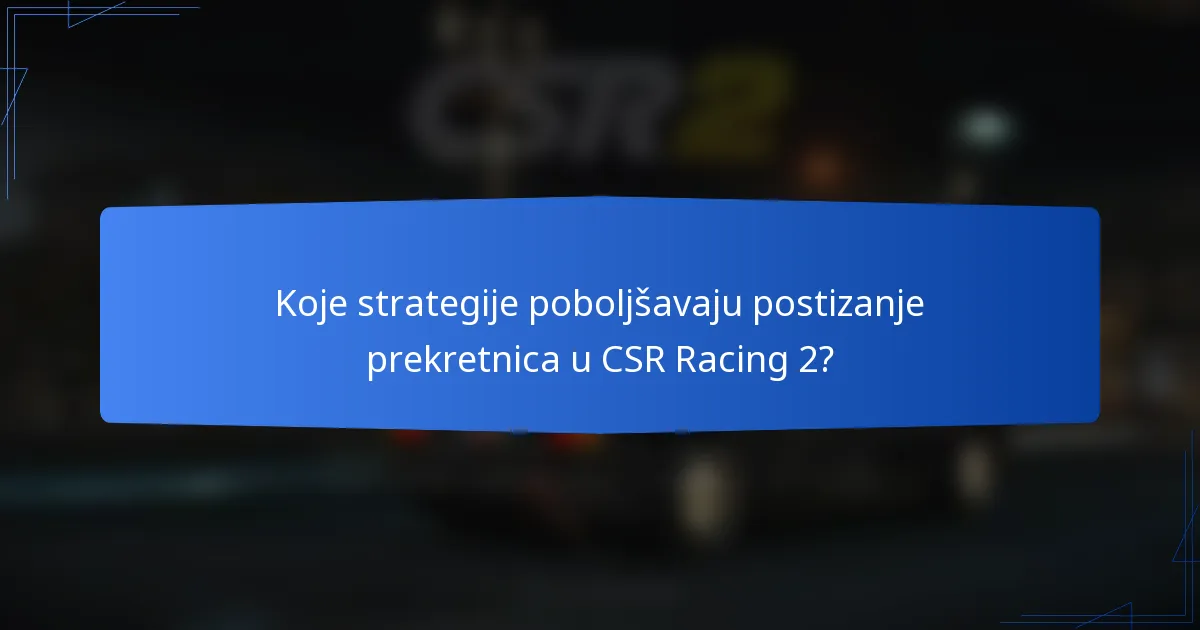 Koje strategije poboljšavaju postizanje prekretnica u CSR Racing 2?