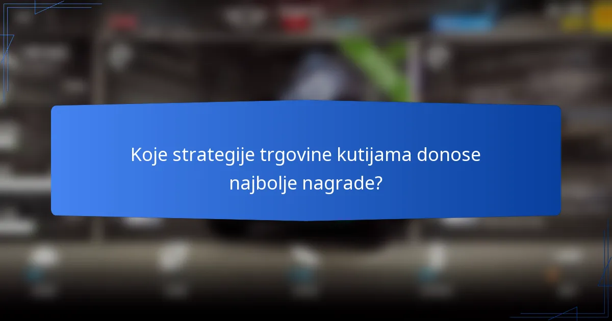 Koje strategije trgovine kutijama donose najbolje nagrade?