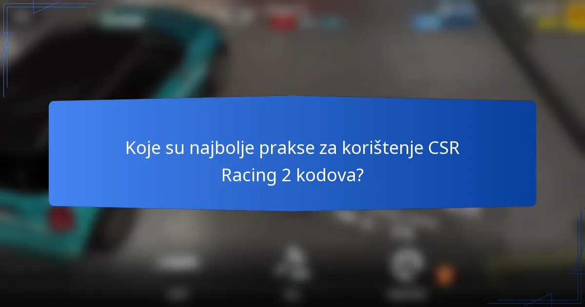 Koje su najbolje prakse za korištenje CSR Racing 2 kodova?