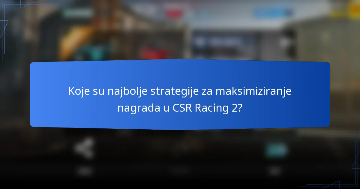 Koje su najbolje strategije za maksimiziranje nagrada u CSR Racing 2?