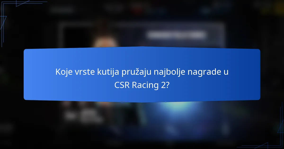 Koje vrste kutija pružaju najbolje nagrade u CSR Racing 2?