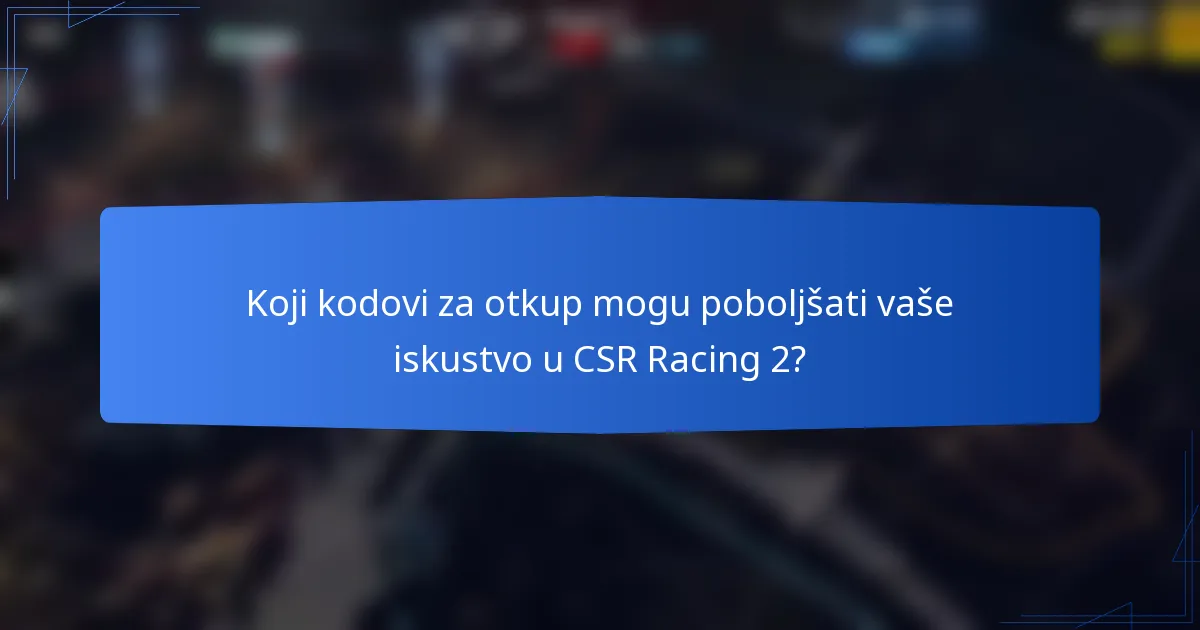 Koji kodovi za otkup mogu poboljšati vaše iskustvo u CSR Racing 2?