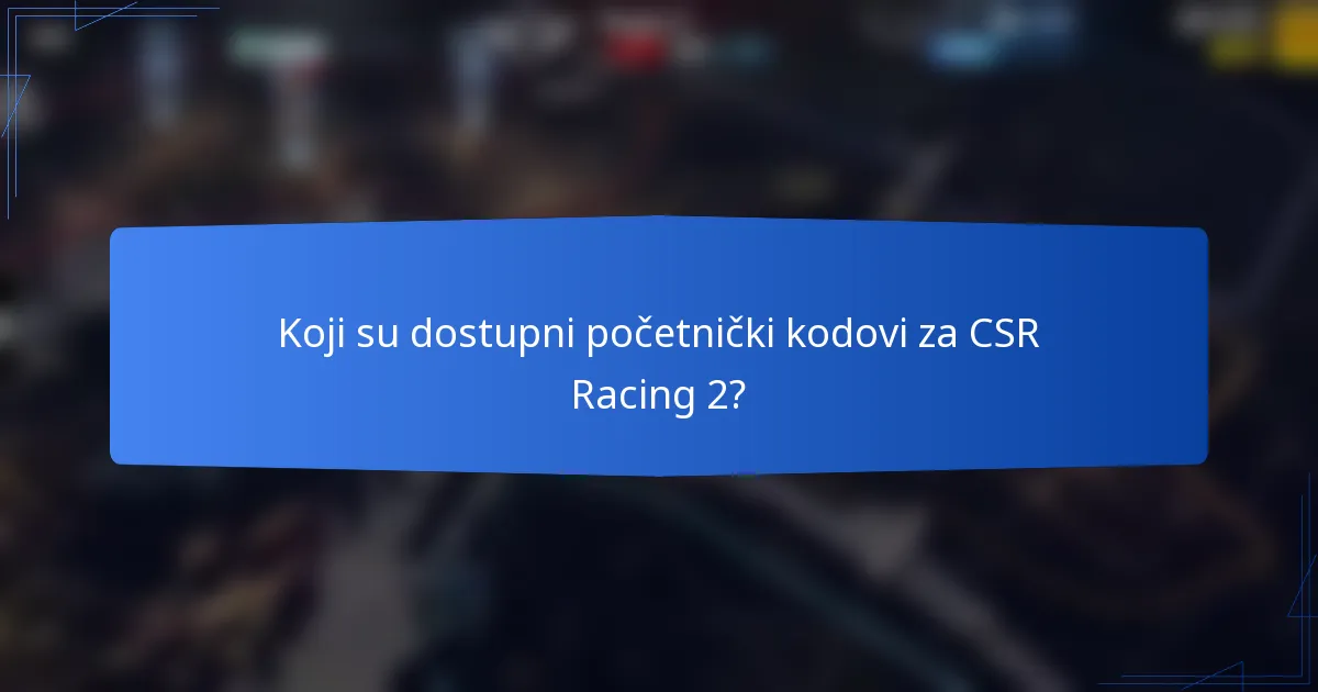 Koji su dostupni početnički kodovi za CSR Racing 2?