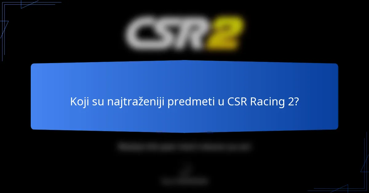 Koji su najtraženiji predmeti u CSR Racing 2?