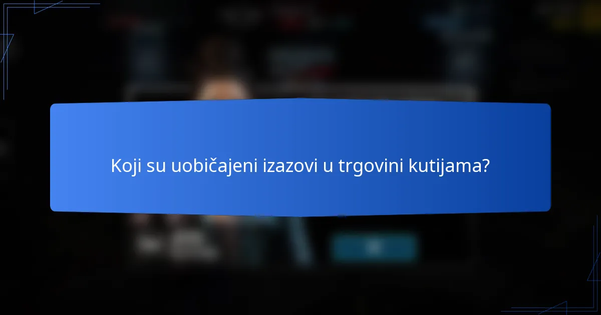 Koji su uobičajeni izazovi u trgovini kutijama?