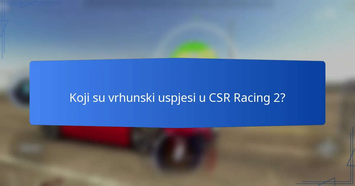 Koji su vrhunski uspjesi u CSR Racing 2?
