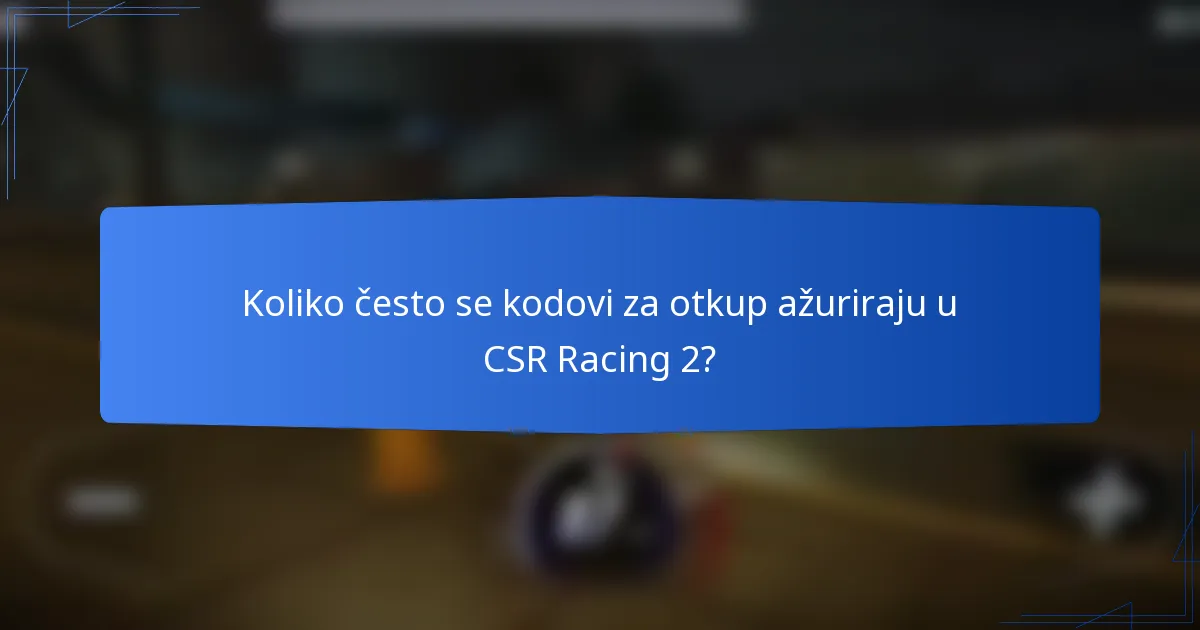 Koliko često se kodovi za otkup ažuriraju u CSR Racing 2?