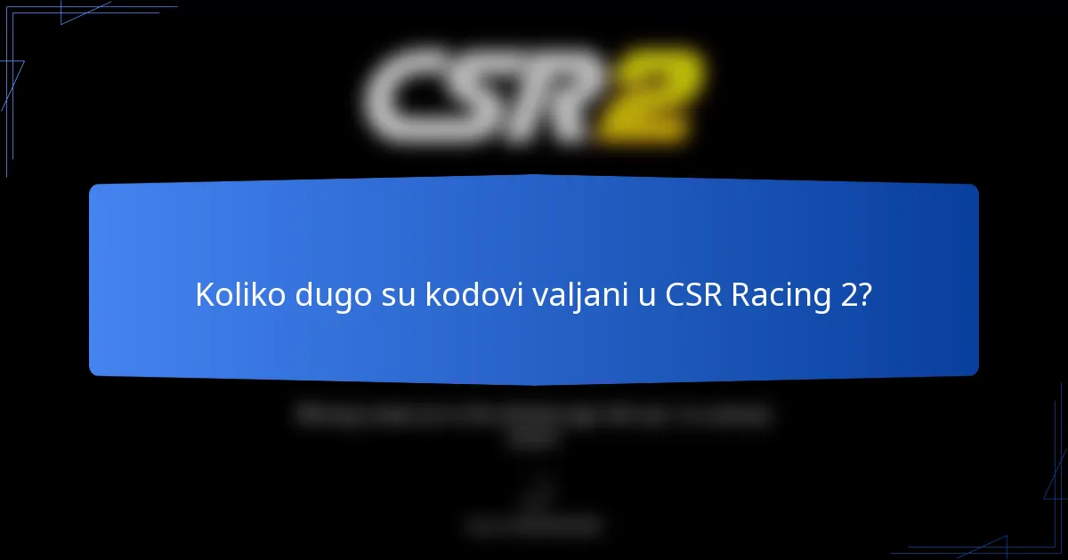 Koliko dugo su kodovi valjani u CSR Racing 2?
