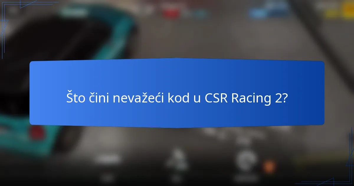 Što čini nevažeći kod u CSR Racing 2?