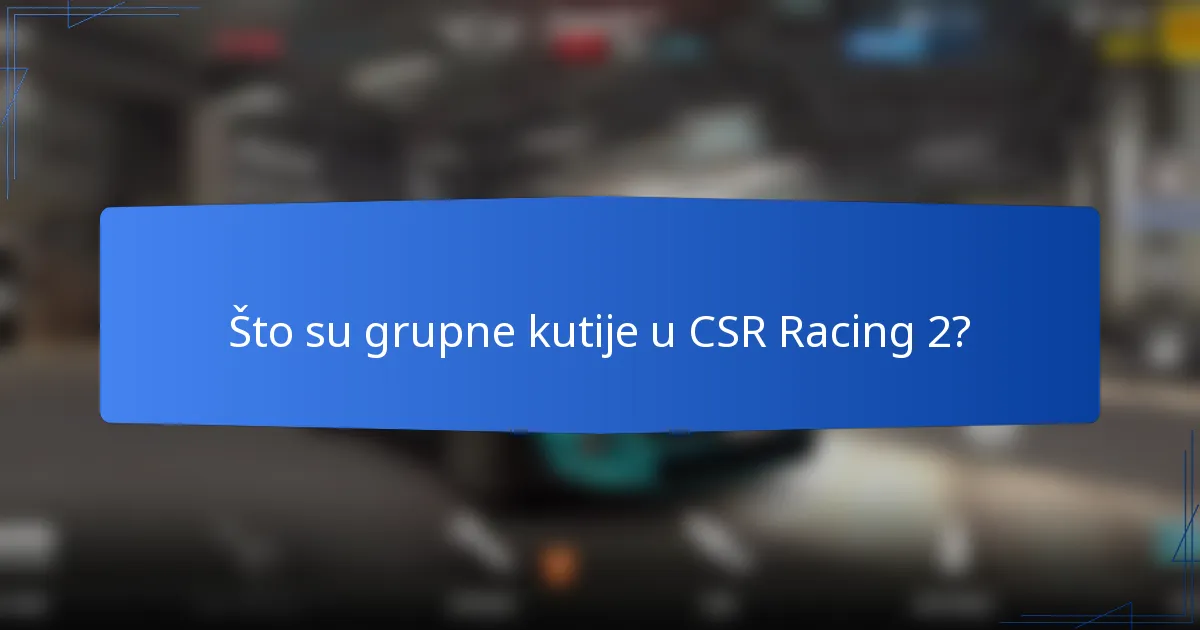 Što su grupne kutije u CSR Racing 2?
